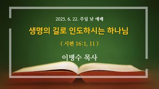 생명의 길로 인도하시는 하나님 | 시편 16:1,11 | 이병수 목사 | 2025.06.22.