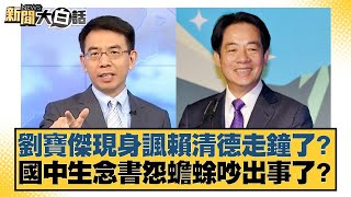 劉寶傑現身諷賴清德走鐘了？國中生念書怨蟾蜍吵出事了？【#新聞大白話】20250721-7｜#邱毅 #黃揚明 #陳揮文
