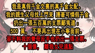 我是真假千金文裏的真千金女配。我的親生父母找上門來 護著可憐假千金，扔出一張五百萬的支票鄙夷道：500 萬，不要再出現在小寧面前。卻不料我的養母反手也扔出一張支票。十個億，離我女兒遠點。