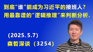到底“谁”能成为习近平的接班人？用最靠谱的“逻辑推理”来判断分析. （2025.5.7) 《森哲深谈》
