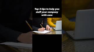 Top 3 tips to help you staff your company with ease