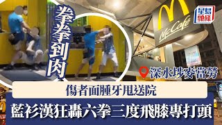 深水埗麥當勞恐怖毆鬥 藍衫漢狂轟六拳三度飛膝專打頭 傷者面腫牙甩送院｜星島頭條新聞｜深水埗｜麥當勞｜毆鬥｜飛膝｜餐廳