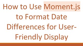 How to Use Moment.js to Format Date Differences for User-Friendly Display