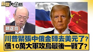 川普緊張中俄金磚去美元了？俄10萬大軍攻烏最後一戰了？【#新聞大白話】20250123 ｜#郭正亮 #李勝峰 #李大中