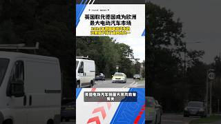 英国取代德国成为欧洲最大电动汽车市场!! #automobile #熱門 #evauto #ev #auto #evdrive #english