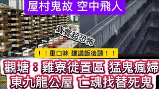🚨中集•屋村空中飛人 | 軍裝警 | 觀塘雞寮徙置區•猛鬼瘋婦 | 東九龍某屋村•女鬼搵替身 | 太平山街 七仙女下凡•顯靈奇聞異事 | 摩星嶺#鬼故 #怪談 #ghost #真人真事