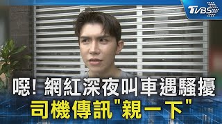 #獨家 噁! 網紅深夜叫車遇騷擾 司機傳訊「親一下」｜TVBS新聞 @TVBSNEWS02