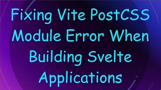 Fixing Vite PostCSS Module Error When Building Svelte Applications