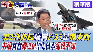 美2任防長痛罵F-35是爛東西｜央視官宣殲-20出勤.日本渾然不知【全球大視野】精華版