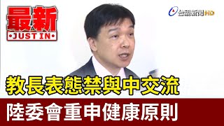 教長表態禁與中交流 陸委會重申健康原則【最新快訊】