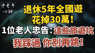 退休5年全國遊，花掉30萬！一位老人的忠告：這些旅遊坑，我踩過，你別再跳！【中老年心語】#養老 #幸福#人生 #晚年幸福 #深夜#讀書 #養生 #佛 #為人處世#哲理