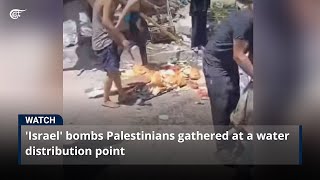 'Israel' bombs Palestinians gathered at a water distribution point