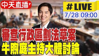 【中天直播#LIVE】審查行政區劃法草案 牛煦庭主持大體討論｜內政委員會 20250728 @中天新聞CtiNews