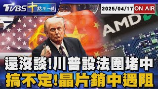 【0417 十點不一樣LIVE】還沒談! 川普設法圍堵中 搞不定!晶片銷中遇阻