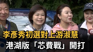 李彥秀初選對上游淑慧　港湖版「芯費戰」開打－民視新聞