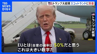 「EUとの合意確率は50％」トランプ大統領がスコットランド到着　イギリス・スターマー首相、EUフォンデアライエン委員長と貿易問題について協議へ｜TBS NEWS DIG
