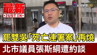 罷雙吳「死亡連署案」再燒 北市議員張斯綱遭約談【最新快訊】