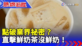 點破業界祕密？直擊鮮奶茶沒鮮奶！【熱線追蹤】
