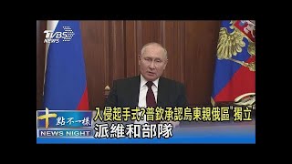 入侵起手式? 普欽承認烏東親俄區「獨立」.派維和部隊｜十點不一樣20220222