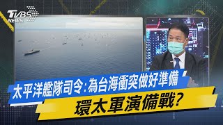 少康戰情室｜太平洋艦隊司令：為台海衝突做好準備 環太軍演備戰?