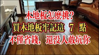 木地板怎麽挑？買木地板牢記這7點，不僅省錢，還沒人敢坑你！#木地板 #生活經驗 #家居生活 #家居 #裝修風格 #裝修設計 #實用住宅改造達人