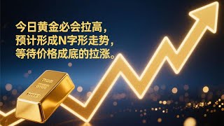 今日黄金必会拉高  预计形成N字形走势 等待价格成底的拉涨