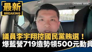 控藍賄選！　李宇翔爆「國民黨719造勢領500元動員」｜#鏡新聞