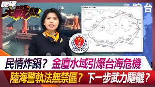 民情炸鍋？金廈水域引爆台海危機 陸海警執法無禁區？下一步武力驅離？【#環球大戰線】20240219-P1 葉思敏 鄭繼文 蔡正元 嚴震生