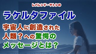ラケルタファイル・宇宙人に創造された人類？への驚愕のメッセージとは？