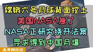 嫦娥六号成功月球背面挖土！美国NASA着急了，NASA正在研究如何绕开沃尔夫法案寻求得到中国月壤