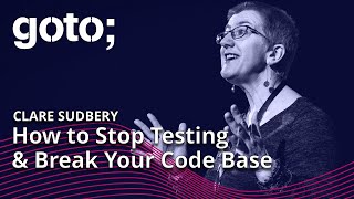 How to Stop Testing & Break Your Code Base • Clare Sudbery • GOTO 2022