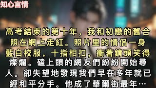 高考結束的第十年，我和初戀的舊合照在網上走紅。照片里的情侶一身藍白校服，十指相扣，衝著鏡頭笑得燦爛。磕上頭的網友們紛紛開始尋人…#一口氣看完 #小說 #言情 #追妻火葬场