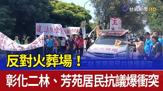 反對火葬場！ 彰化二林、芳苑居民抗議爆衝突