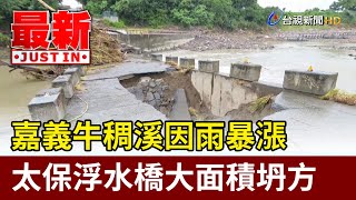 嘉義牛稠溪因雨暴漲 太保浮水橋大面積坍方【最新快訊】