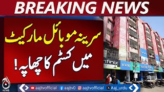 Customs Raid Hits Karachi’s Serena Mobile Market - Pakistan News