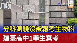 分科測驗沒被報考生物科 建臺高中1學生棄考