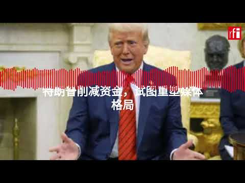 特朗普削减资金，试图重塑媒体格局