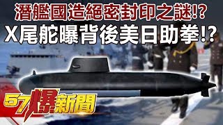 潛艦國造絕密封印之謎！？ X尾舵曝背後美日助拳！？-馬西屏 徐俊相《57爆新聞》精選篇 網路獨播版