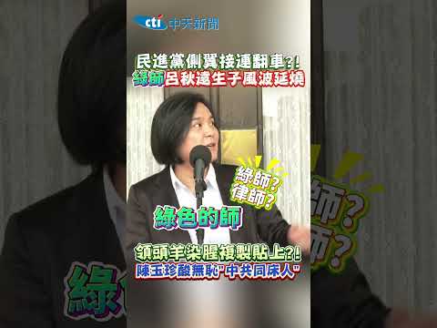 民進黨側翼接連翻車?! 線師呂秋遠生子風波延燒 領頭羊染腥複製貼上?! 陳玉珍酸無恥”中共同床人” #shorts
