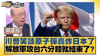 川普笑談原子彈轟炸日本了 解放軍攻台六分鐘就結束了？【#新聞大白話】20250626 9｜#郭正亮 #謝寒冰 #柳采葳 @tvbstalk