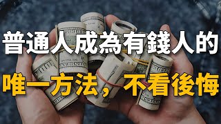 看完這個視頻，你將開始成為有錢人，普通人成為有錢人的唯一方法，不看後悔一輩子！【生財有道】賺錢 財富 致富 金錢 財商 富人 複利 精英 開竅 個人成長 自我提升 認知 覺醒 開悟 思維 人性