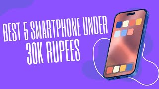 Best 5 Smartphone Under 30K Rupees