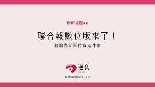 即時議題#6 聯合報數位版來了！聊聊為新聞付費這件事｜逆食NEWS 媒體議題Podcast