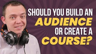 Build an Audience or Create Your Video Course - What Should You Do FIRST