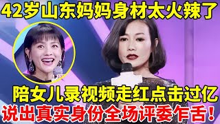 42岁山东妈妈身材太火辣了,意外陪女儿录视频走红点击量过亿!说出真实身份全场评委乍舌【辣妈达人秀】