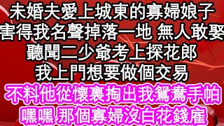 未婚夫愛上城東的寡婦娘子，害得我名聲掉落一地 無人敢娶，聽聞二少爺考上探花郎，我上門想要做個交易，不料他從懷裏掏出我鴛鴦手帕，嘿嘿 那個寡婦沒白花錢雇| #為人處世#生活經驗#情感故事#養老#退休
