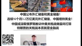 中国公布外汇储备和黄金储备！连续16个月3.2万亿美元外汇储备，中国增持黄金！中国或汲取俄罗斯教训中美关税战做最坏打算！特朗普的关税战本质就是金融战