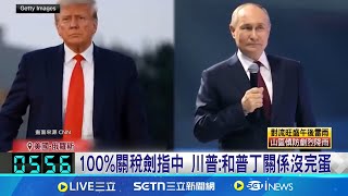 100%關稅劍指中 川普:和普丁關係沒完蛋 對俄下最後通牒! 川普關稅劍指援俄金主│記者 顏馨宜│國際焦點20250716│三立新聞台