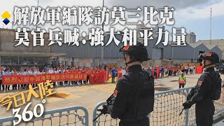 為期5天!解放軍海軍編隊結束訪問莫三比克 200位莫國官兵登"臨沂艦"參觀~直呼"中國海軍是強大和平力量"｜360°今日大陸