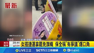 女搭捷運拿罷免旗幟 保全稱"有爭議"爆口角｜記者 凌毓鈞 廖奕暘｜新聞一把抓20250725｜三立新聞台
